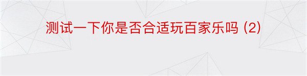 测试一下你是否合适玩百家乐吗 (2)