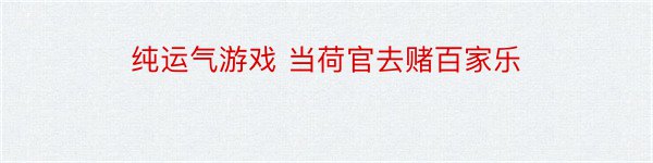 纯运气游戏 当荷官去赌百家乐