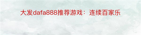 大发dafa888推荐游戏：连续百家乐