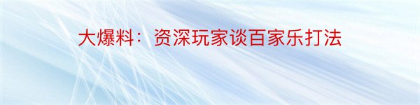 大爆料：资深玩家谈百家乐打法