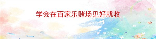 学会在百家乐赌场见好就收