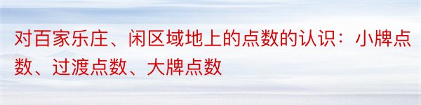 对百家乐庄、闲区域地上的点数的认识：小牌点数、过渡点数、大牌点数