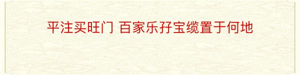 平注买旺门 百家乐孖宝缆置于何地