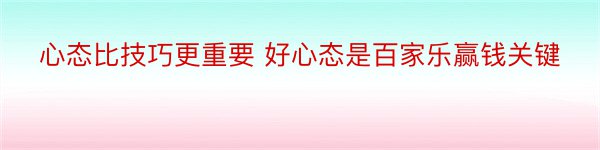 心态比技巧更重要 好心态是百家乐赢钱关键