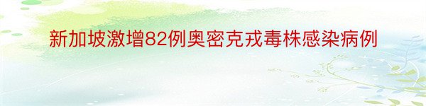 新加坡激增82例奥密克戎毒株感染病例