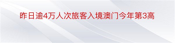 昨日逾4万人次旅客入境澳门今年第3高