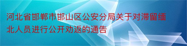 河北省邯郸市邯山区公安分局关于对滞留缅北人员进行公开劝返的通告