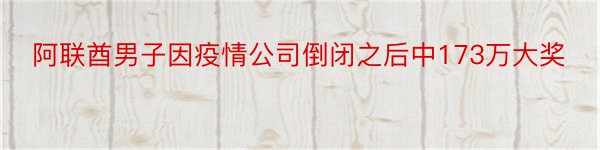 阿联酋男子因疫情公司倒闭之后中173万大奖