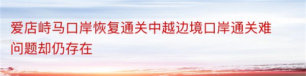 爱店峙马口岸恢复通关中越边境口岸通关难问题却仍存在