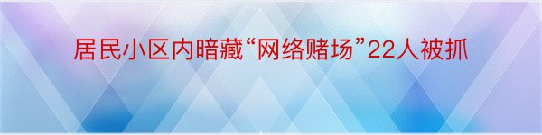 居民小区内暗藏“网络赌场”22人被抓