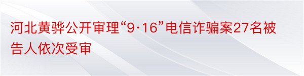 河北黄骅公开审理“9·16”电信诈骗案27名被告人依次受审