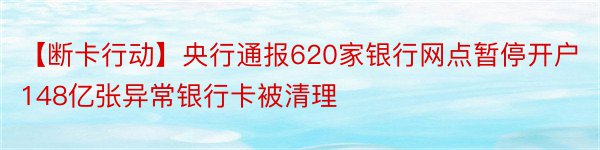 【断卡行动】央行通报620家银行网点暂停开户148亿张异常银行卡被清理