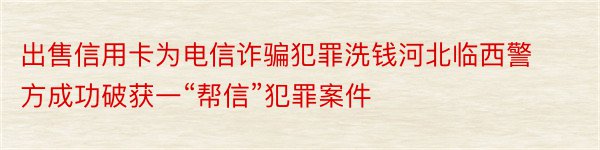 出售信用卡为电信诈骗犯罪洗钱河北临西警方成功破获一“帮信”犯罪案件