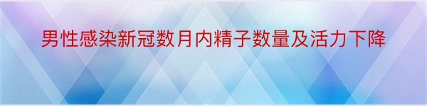 男性感染新冠数月内精子数量及活力下降