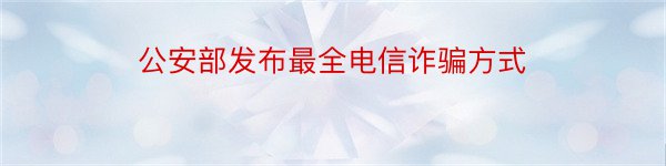 公安部发布最全电信诈骗方式