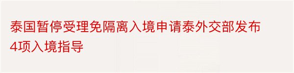 泰国暂停受理免隔离入境申请泰外交部发布4项入境指导