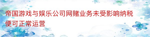 帝国游戏与娱乐公司网赌业务未受影响纳税便可正常运营