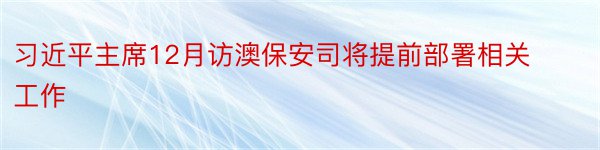 习近平主席12月访澳保安司将提前部署相关工作