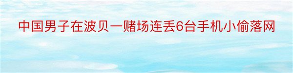 中国男子在波贝一赌场连丢6台手机小偷落网