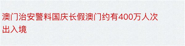 澳门治安警料国庆长假澳门约有400万人次出入境