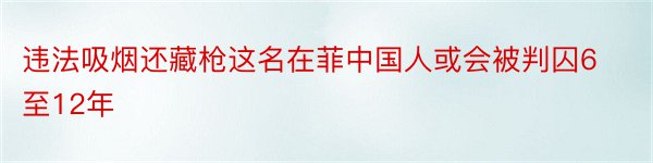 违法吸烟还藏枪这名在菲中国人或会被判囚6至12年