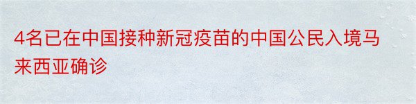 4名已在中国接种新冠疫苗的中国公民入境马来西亚确诊