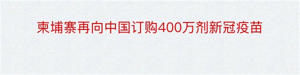 柬埔寨再向中国订购400万剂新冠疫苗