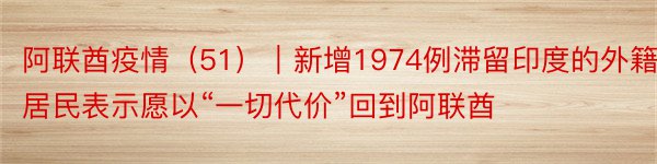 阿联酋疫情（51）｜新增1974例滞留印度的外籍居民表示愿以“一切代价”回到阿联酋