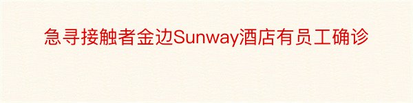 急寻接触者金边Sunway酒店有员工确诊