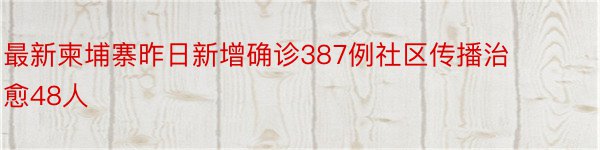 最新柬埔寨昨日新增确诊387例社区传播治愈48人