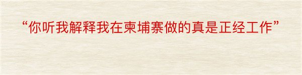 “你听我解释我在柬埔寨做的真是正经工作”