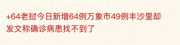 +64老挝今日新增64例万象市49例丰沙里却发文称确诊病患找不到了