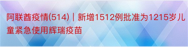 阿联酋疫情(514)｜新增1512例批准为1215岁儿童紧急使用辉瑞疫苗