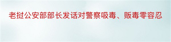 老挝公安部部长发话对警察吸毒、贩毒零容忍