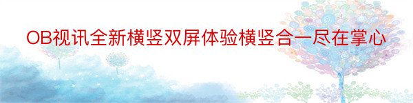 OB视讯全新横竖双屏体验横竖合一尽在掌心