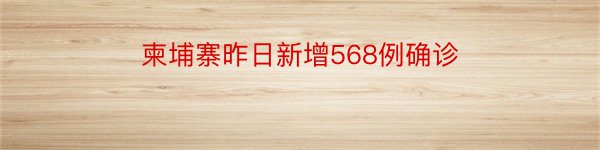 柬埔寨昨日新增568例确诊