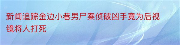 新闻追踪金边小巷男尸案侦破凶手竟为后视镜将人打死