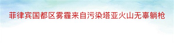 菲律宾国都区雾霾来自污染塔亚火山无辜躺枪