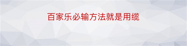 百家乐必输方法就是用缆