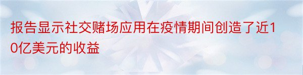 报告显示社交赌场应用在疫情期间创造了近10亿美元的收益