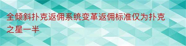 全倾斜扑克返佣系统变革返佣标准仅为扑克之星一半