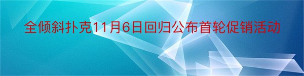 全倾斜扑克11月6日回归公布首轮促销活动