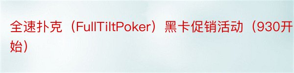 全速扑克（FullTiltPoker）黑卡促销活动（930开始）