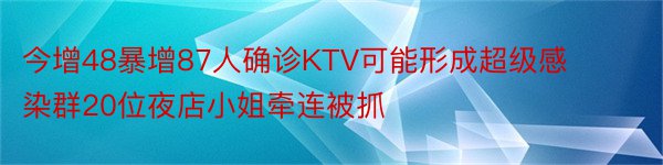 今增48暴增87人确诊KTV可能形成超级感染群20位夜店小姐牵连被抓