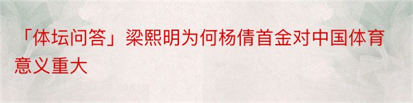 「体坛问答」梁熙明为何杨倩首金对中国体育意义重大