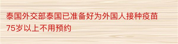 泰国外交部泰国已准备好为外国人接种疫苗75岁以上不用预约