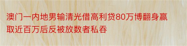 澳门一内地男输清光借高利贷80万博翻身赢取近百万后反被放数者私吞