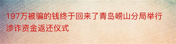 197万被骗的钱终于回来了青岛崂山分局举行涉诈资金返还仪式