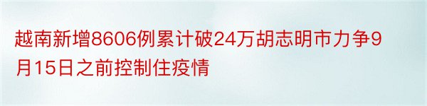 越南新增8606例累计破24万胡志明市力争9月15日之前控制住疫情