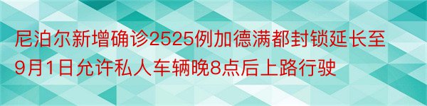 尼泊尔新增确诊2525例加德满都封锁延长至9月1日允许私人车辆晚8点后上路行驶